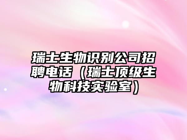 瑞士生物識別公司招聘電話（瑞士頂級生物科技實驗室）