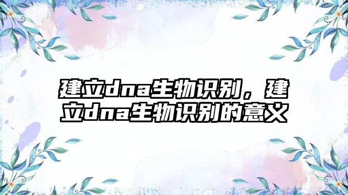 建立dna生物識別，建立dna生物識別的意義