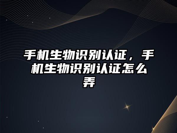 手機生物識別認證，手機生物識別認證怎么弄
