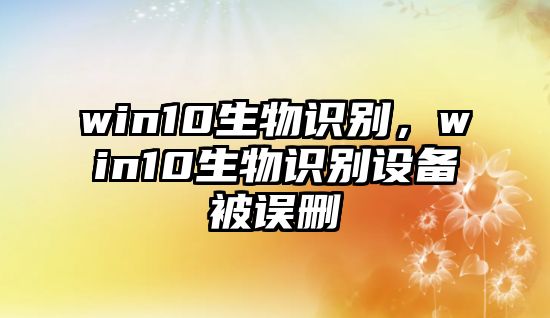 win10生物識別，win10生物識別設備被誤刪