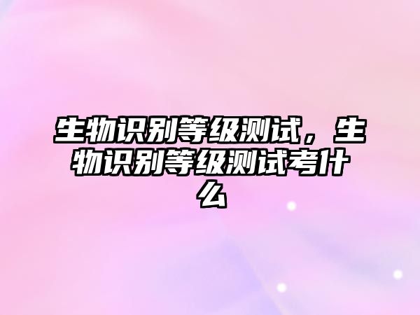 生物識別等級測試，生物識別等級測試考什么