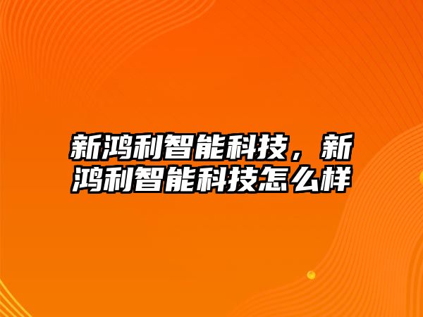 新鴻利智能科技，新鴻利智能科技怎么樣