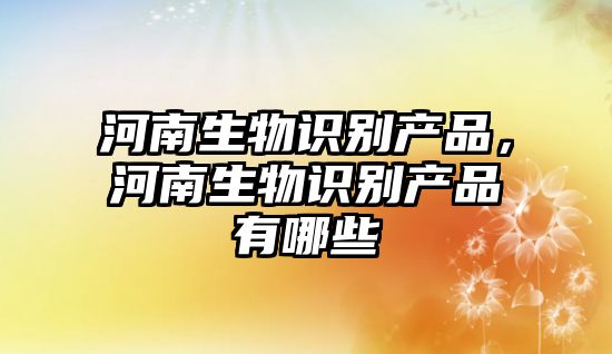 河南生物識別產(chǎn)品，河南生物識別產(chǎn)品有哪些