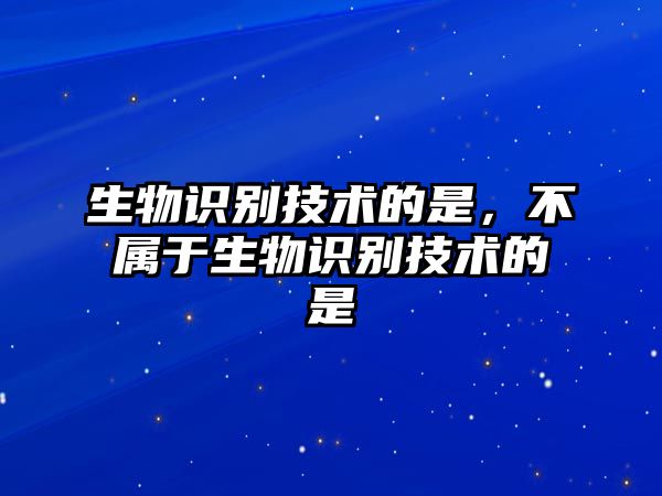 生物識別技術(shù)的是，不屬于生物識別技術(shù)的是