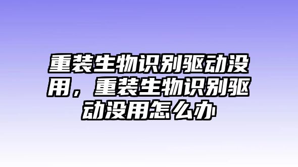 重裝生物識別驅(qū)動沒用，重裝生物識別驅(qū)動沒用怎么辦