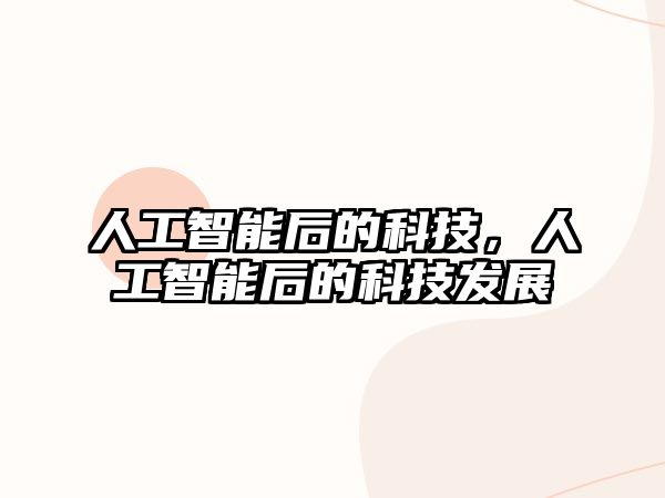 人工智能后的科技，人工智能后的科技發(fā)展