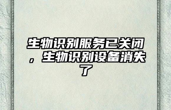 生物識別服務(wù)已關(guān)閉，生物識別設(shè)備消失了
