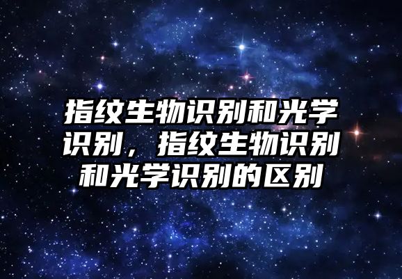 指紋生物識(shí)別和光學(xué)識(shí)別，指紋生物識(shí)別和光學(xué)識(shí)別的區(qū)別