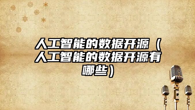 人工智能的數(shù)據(jù)開源（人工智能的數(shù)據(jù)開源有哪些）