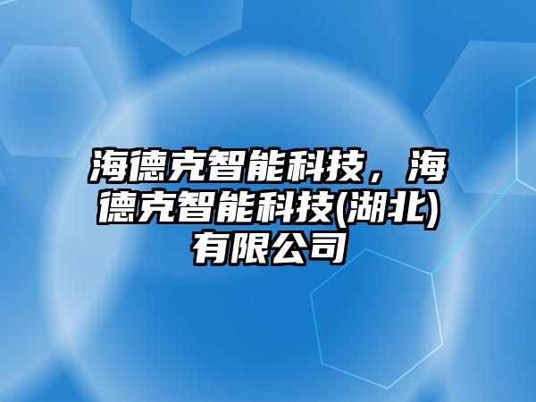 海德克智能科技，海德克智能科技(湖北)有限公司