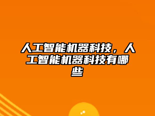 人工智能機(jī)器科技,人工智能機(jī)器科技有哪些
