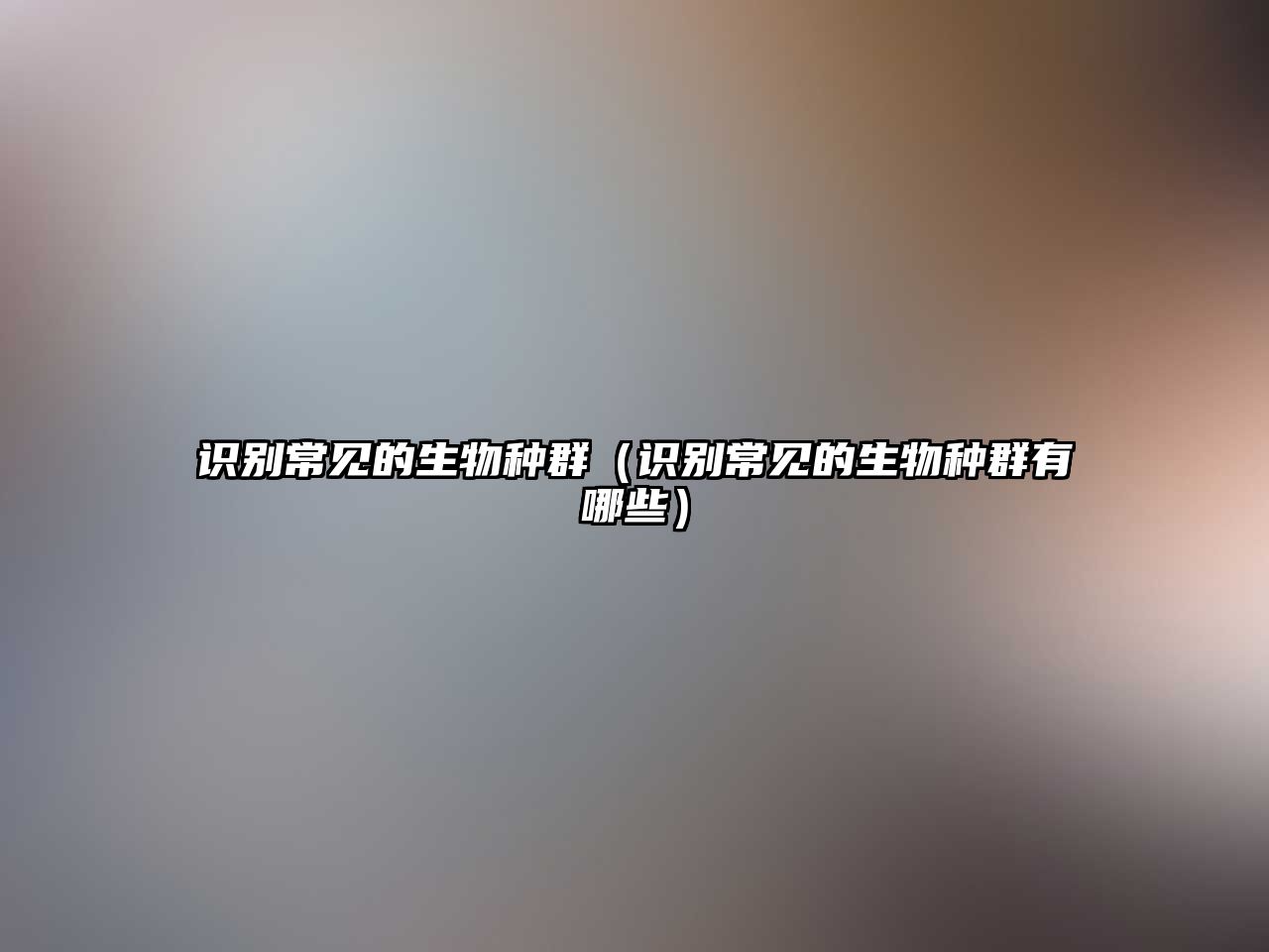 識(shí)別常見(jiàn)的生物種群（識(shí)別常見(jiàn)的生物種群有哪些）