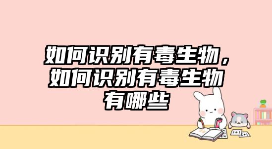 如何識別有毒生物，如何識別有毒生物有哪些