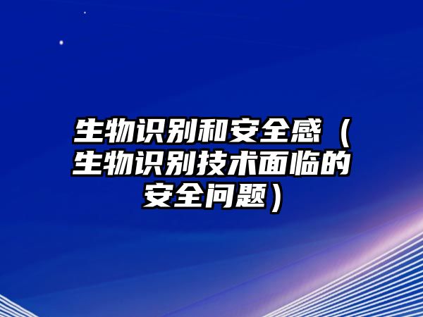 生物識(shí)別和安全感（生物識(shí)別技術(shù)面臨的安全問題）