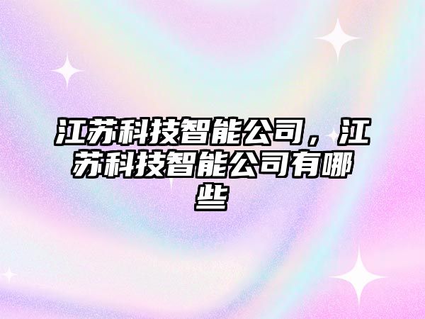 江蘇科技智能公司，江蘇科技智能公司有哪些