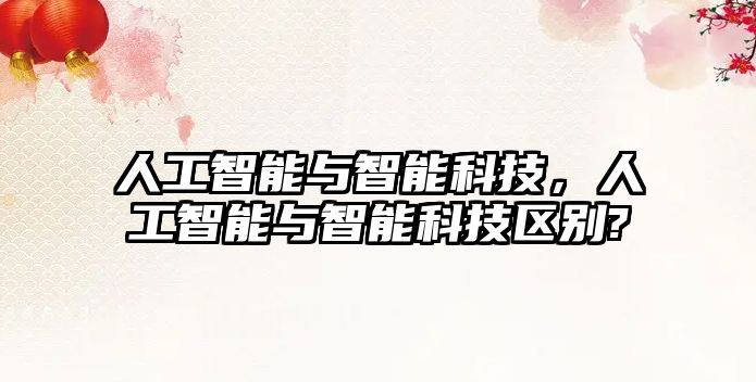 人工智能與智能科技，人工智能與智能科技區(qū)別?