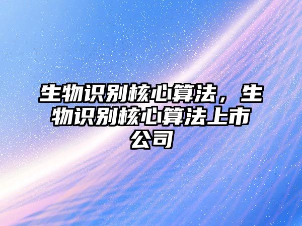 生物識(shí)別核心算法，生物識(shí)別核心算法上市公司