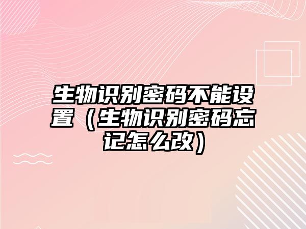 生物識別密碼不能設(shè)置（生物識別密碼忘記怎么改）