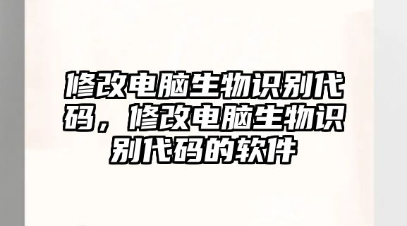 修改電腦生物識(shí)別代碼，修改電腦生物識(shí)別代碼的軟件