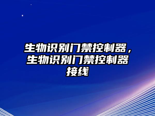 生物識(shí)別門禁控制器，生物識(shí)別門禁控制器接線