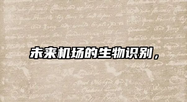 未來機場的生物識別，
