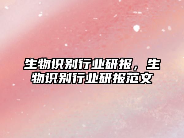 生物識別行業(yè)研報，生物識別行業(yè)研報范文