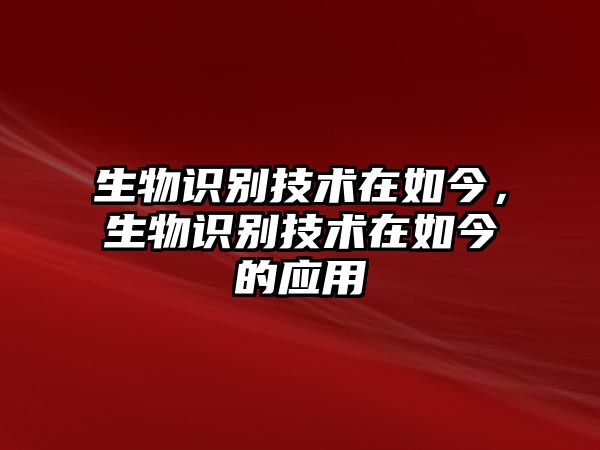 生物識別技術(shù)在如今，生物識別技術(shù)在如今的應(yīng)用