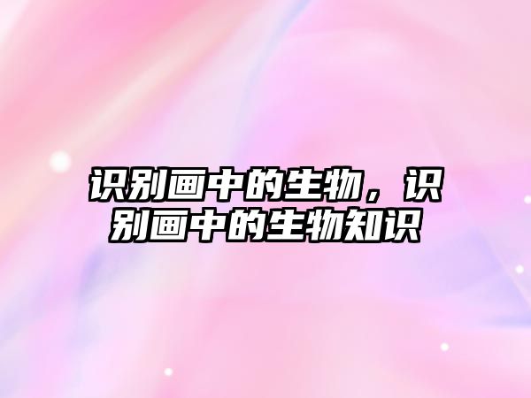 識別畫中的生物，識別畫中的生物知識