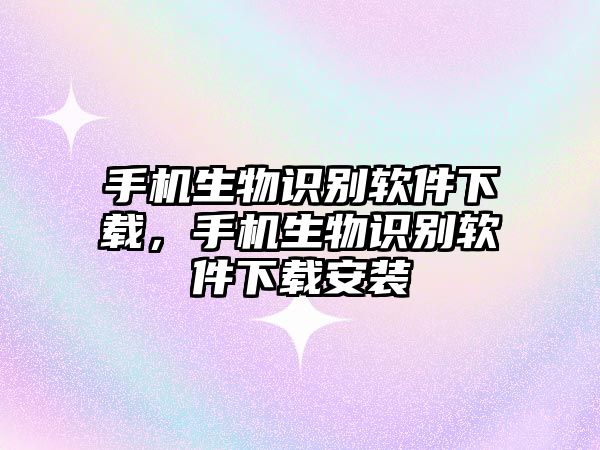 手機(jī)生物識(shí)別軟件下載，手機(jī)生物識(shí)別軟件下載安裝