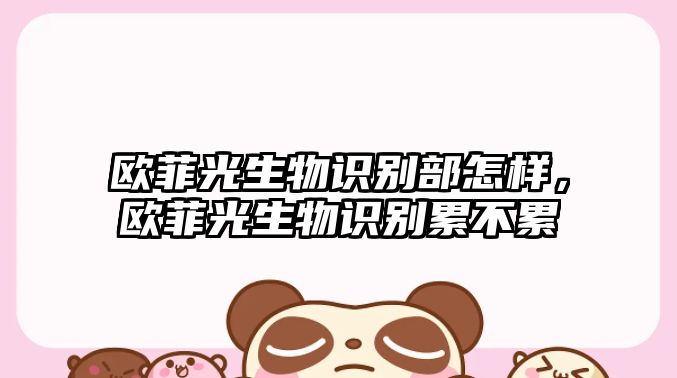 歐菲光生物識別部怎樣，歐菲光生物識別累不累