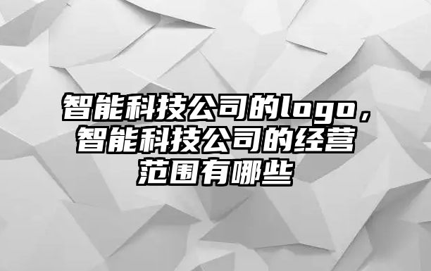 智能科技公司的logo，智能科技公司的經(jīng)營(yíng)范圍有哪些