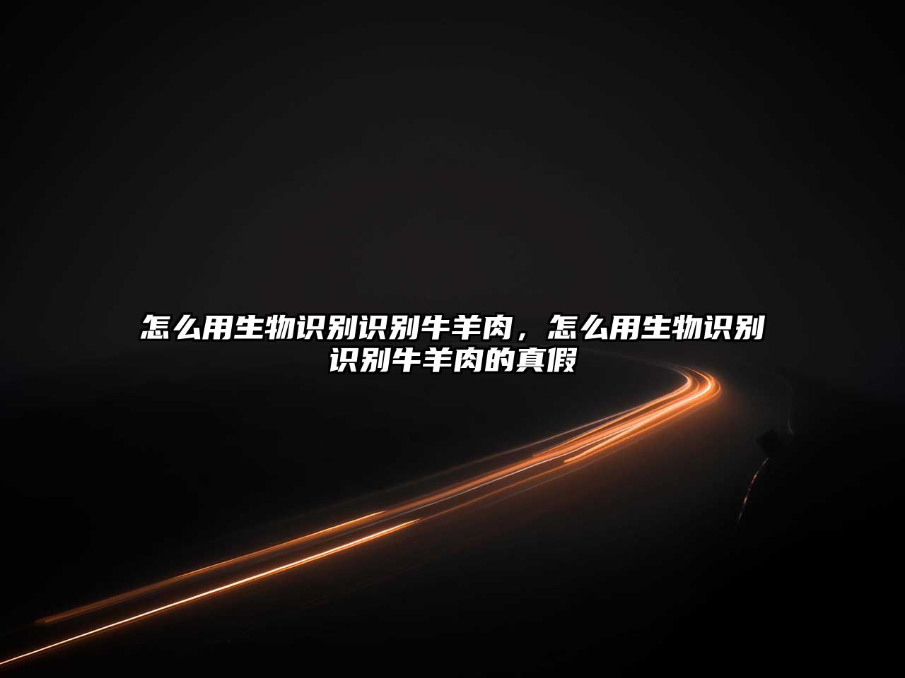 怎么用生物識(shí)別識(shí)別牛羊肉，怎么用生物識(shí)別識(shí)別牛羊肉的真假