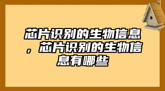芯片識(shí)別的生物信息，芯片識(shí)別的生物信息有哪些