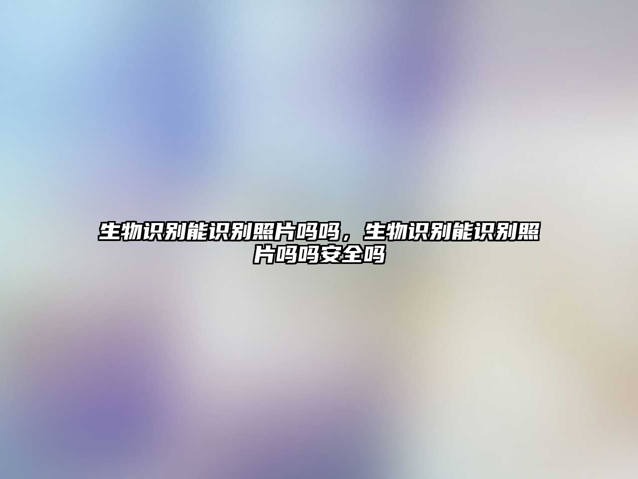 生物識(shí)別能識(shí)別照片嗎嗎，生物識(shí)別能識(shí)別照片嗎嗎安全嗎