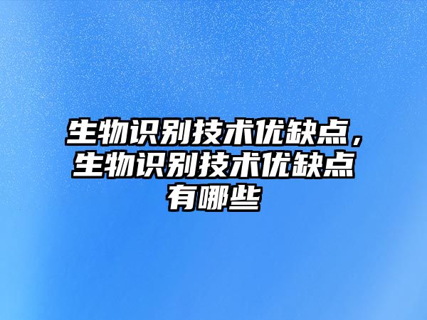 生物識(shí)別技術(shù)優(yōu)缺點(diǎn)，生物識(shí)別技術(shù)優(yōu)缺點(diǎn)有哪些