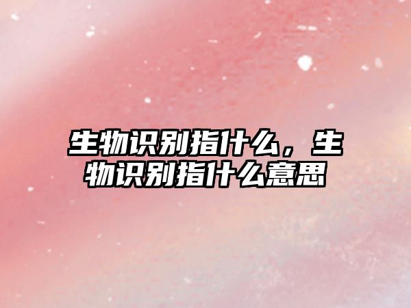 生物識別指什么，生物識別指什么意思