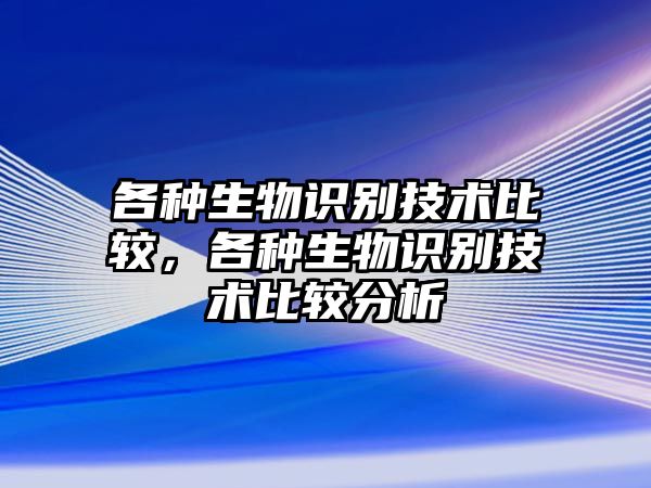 各種生物識(shí)別技術(shù)比較，各種生物識(shí)別技術(shù)比較分析