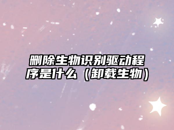 刪除生物識別驅動程序是什么（卸載生物）