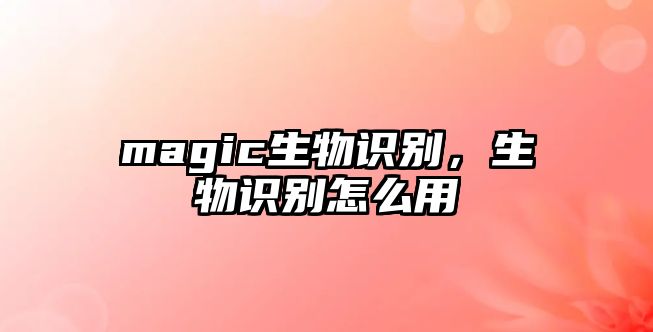 magic生物識別，生物識別怎么用