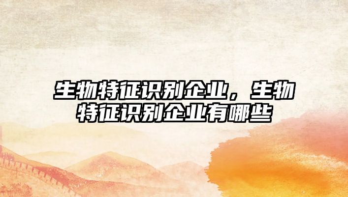 生物特征識(shí)別企業(yè)，生物特征識(shí)別企業(yè)有哪些