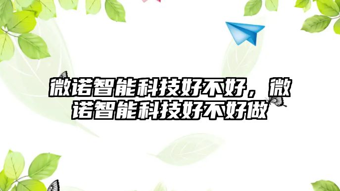 微諾智能科技好不好，微諾智能科技好不好做