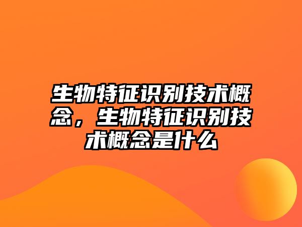 生物特征識(shí)別技術(shù)概念，生物特征識(shí)別技術(shù)概念是什么