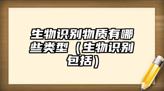 生物識別物質(zhì)有哪些類型（生物識別包括）