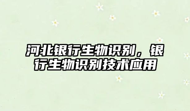 河北銀行生物識別，銀行生物識別技術應用