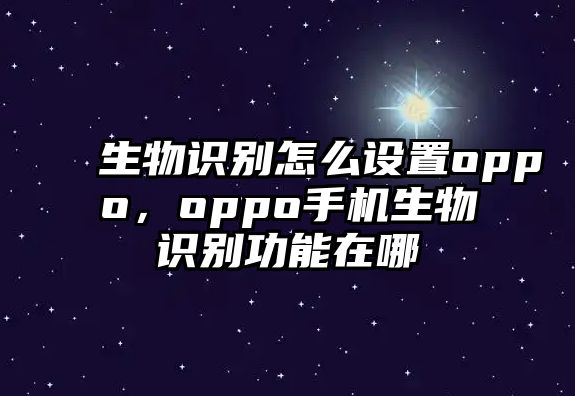 生物識(shí)別怎么設(shè)置oppo，oppo手機(jī)生物識(shí)別功能在哪