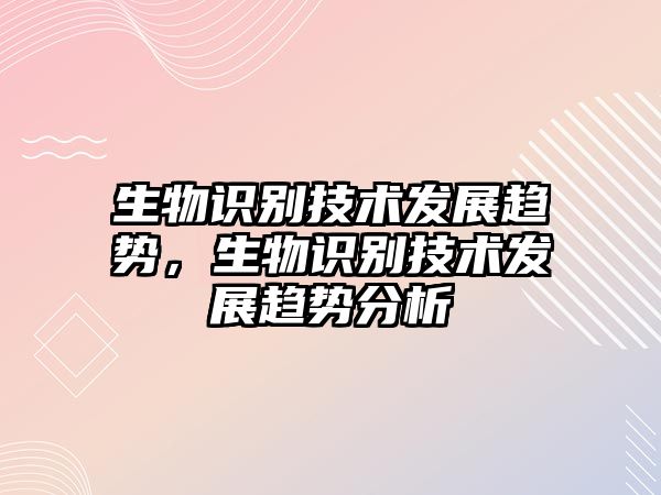 生物識別技術(shù)發(fā)展趨勢，生物識別技術(shù)發(fā)展趨勢分析