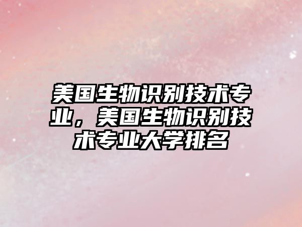 美國生物識別技術(shù)專業(yè)，美國生物識別技術(shù)專業(yè)大學排名