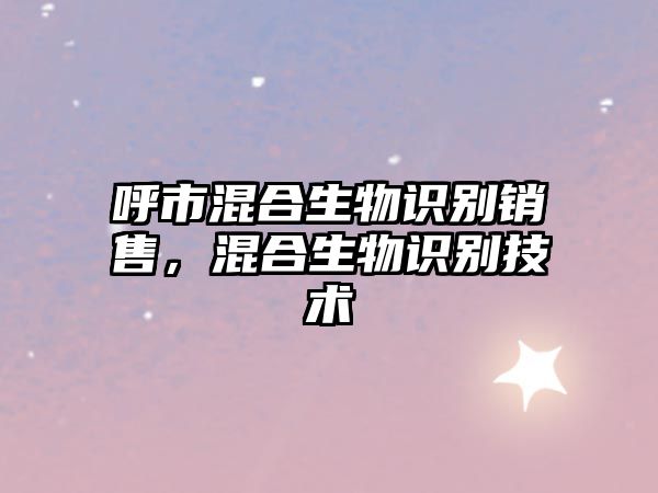 呼市混合生物識別銷售，混合生物識別技術(shù)