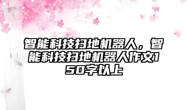 智能科技掃地機器人，智能科技掃地機器人作文150字以上