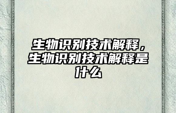 生物識別技術解釋，生物識別技術解釋是什么